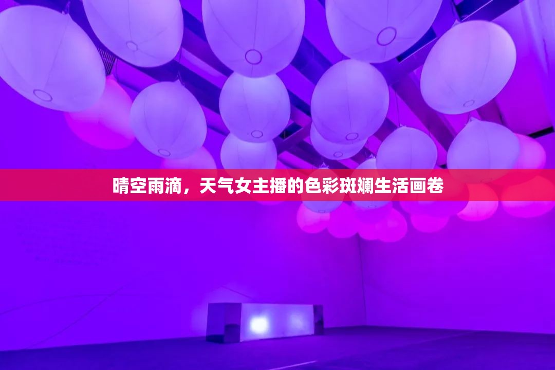 晴空雨滴，天氣女主播的色彩斑斕生活畫卷
