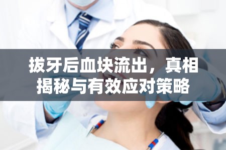 拔牙后血塊流出，真相揭秘與有效應(yīng)對策略