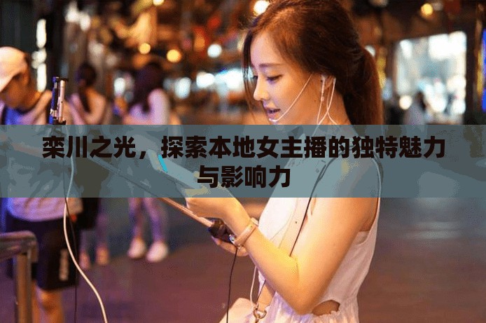 欒川之光，探索本地女主播的獨(dú)特魅力與影響力