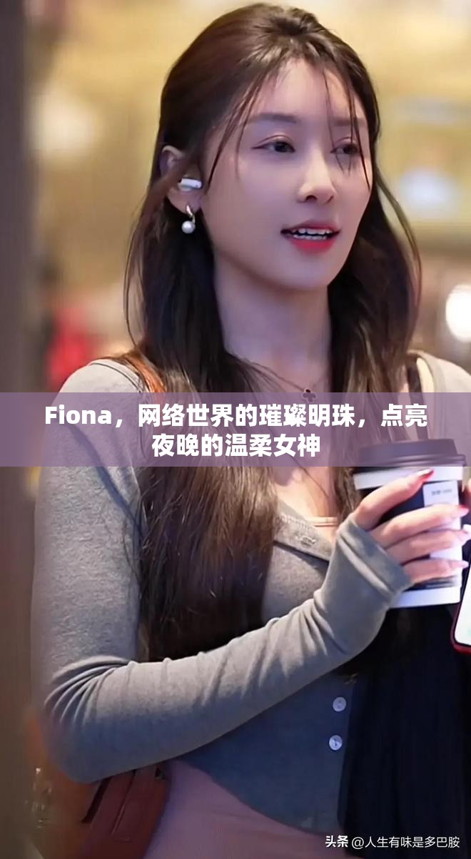 Fiona，網(wǎng)絡(luò)世界的璀璨明珠，點亮夜晚的溫柔女神