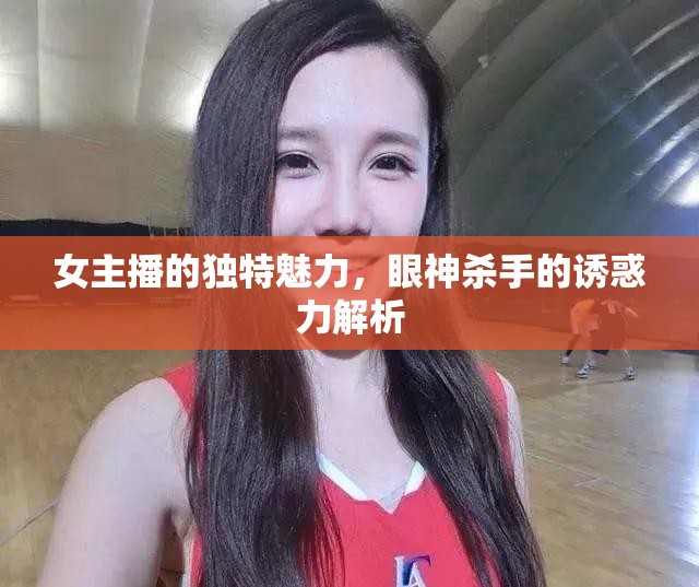 女主播的獨特魅力，眼神殺手的誘惑力解析