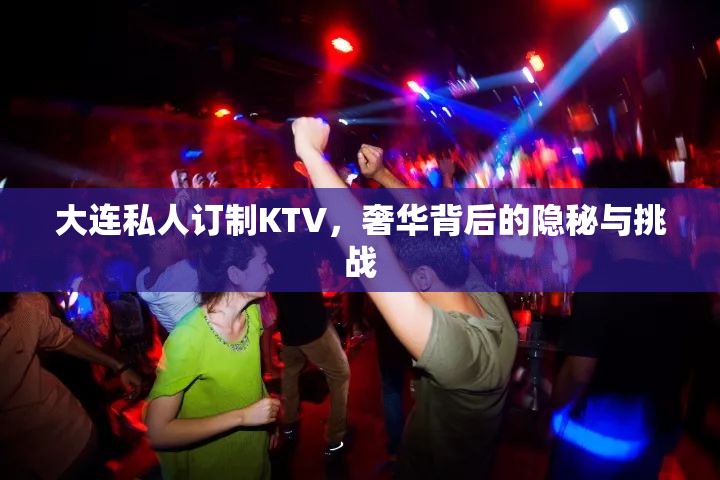 大連私人訂制KTV，奢華背后的隱秘與挑戰(zhàn)