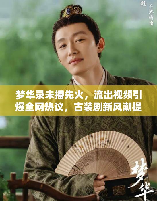 夢(mèng)華錄未播先火，流出視頻引爆全網(wǎng)熱議，古裝劇新風(fēng)潮提前登陸