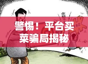 警惕！平臺(tái)買菜騙局揭秘，便捷背后的陷阱