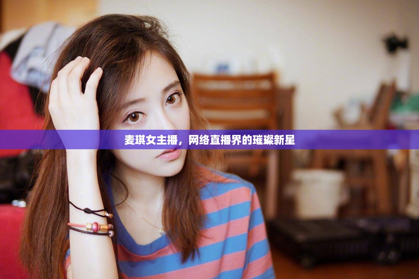 麥琪女主播，網(wǎng)絡(luò)直播界的璀璨新星