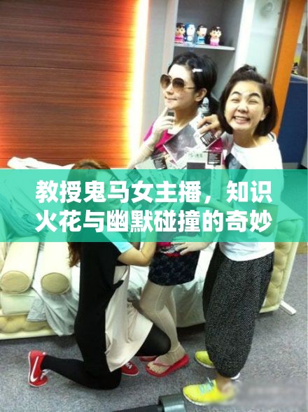教授鬼馬女主播，知識火花與幽默碰撞的奇妙旅程