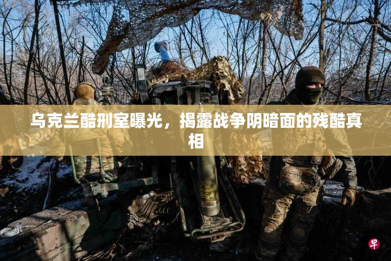 烏克蘭酷刑室曝光，揭露戰(zhàn)爭(zhēng)陰暗面的殘酷真相