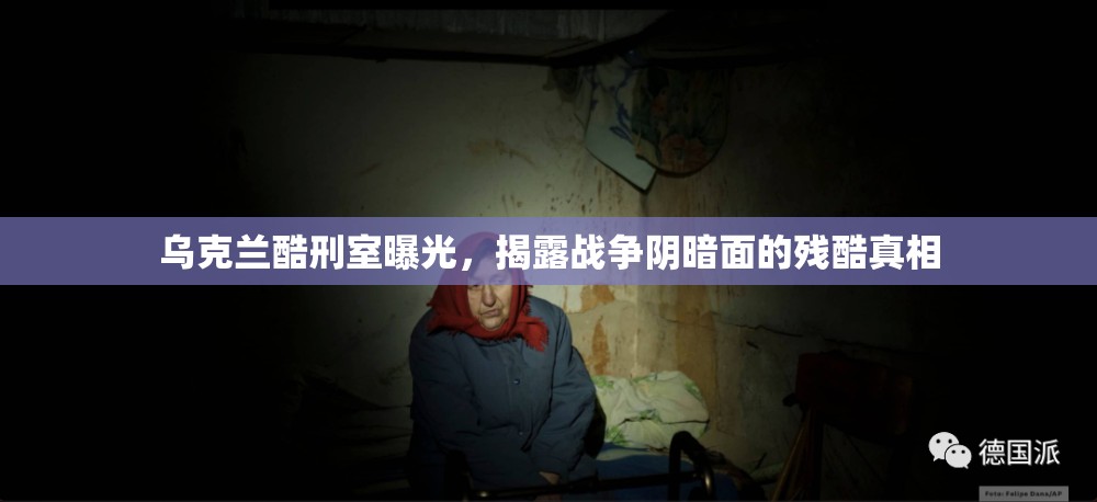 烏克蘭酷刑室曝光，揭露戰(zhàn)爭(zhēng)陰暗面的殘酷真相