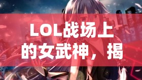 LOL戰(zhàn)場上的女武神，揭秘暴虐女主播的非凡之路