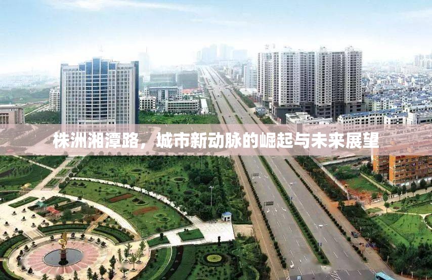 株洲湘潭路，城市新動脈的崛起與未來展望