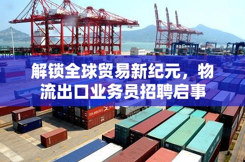 解鎖全球貿(mào)易新紀(jì)元，物流出口業(yè)務(wù)員招聘啟事