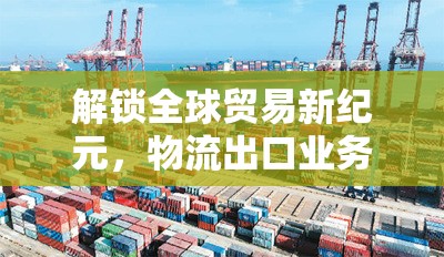 解鎖全球貿(mào)易新紀(jì)元，物流出口業(yè)務(wù)員招聘啟事