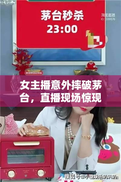 女主播意外摔破茅臺(tái)，直播現(xiàn)場(chǎng)驚現(xiàn)酒香四溢