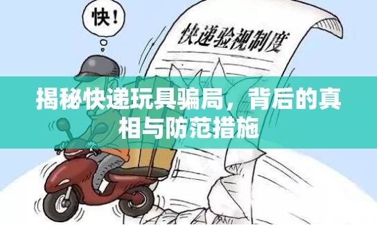 揭秘快遞玩具騙局，背后的真相與防范措施