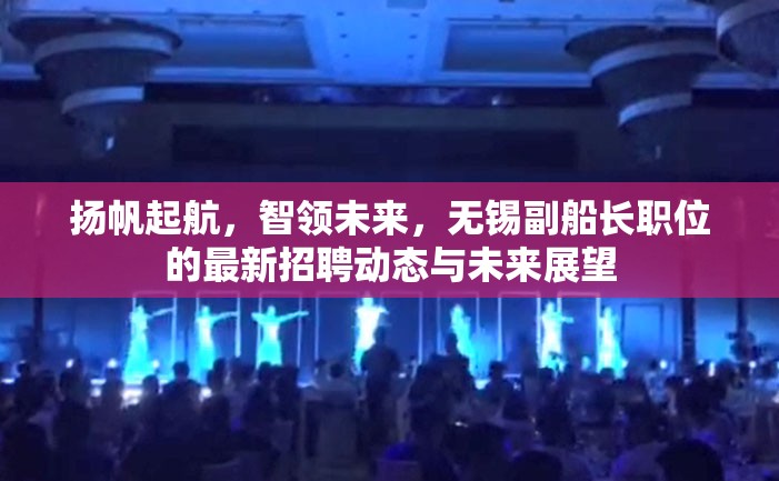 揚(yáng)帆起航，智領(lǐng)未來(lái)，無(wú)錫副船長(zhǎng)職位的最新招聘動(dòng)態(tài)與未來(lái)展望