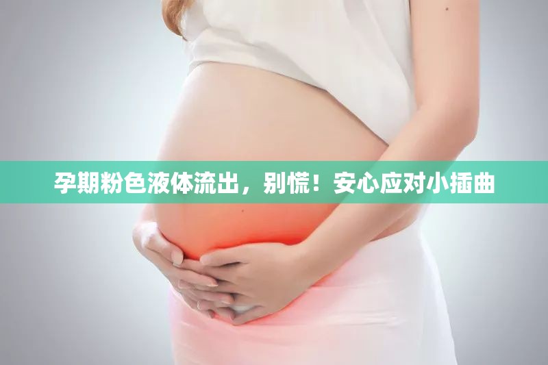 孕期粉色液體流出，別慌！安心應(yīng)對(duì)小插曲