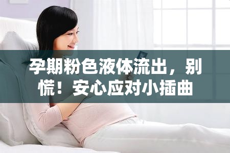 孕期粉色液體流出，別慌！安心應(yīng)對(duì)小插曲