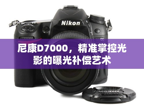 尼康D7000，精準掌控光影的曝光補償藝術(shù)