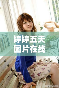 婷婷五天圖片在線中文字幕觀看，網(wǎng)絡(luò)時(shí)代的娛樂(lè)新趨勢(shì)