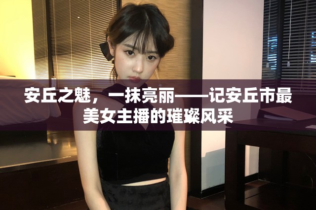 安丘之魅，一抹亮麗——記安丘市最美女主播的璀璨風(fēng)采