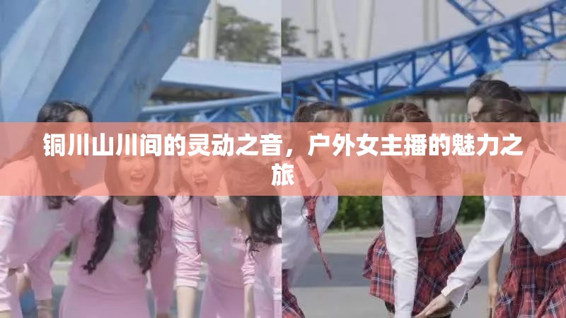 銅川山川間的靈動之音，戶外女主播的魅力之旅