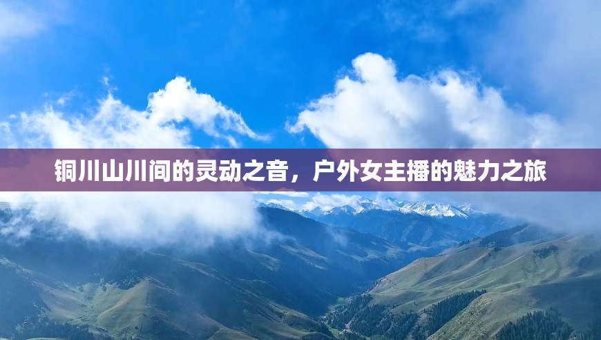 銅川山川間的靈動之音，戶外女主播的魅力之旅
