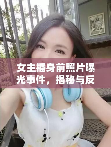 女主播身前照片曝光事件，揭秘與反思的多重維度