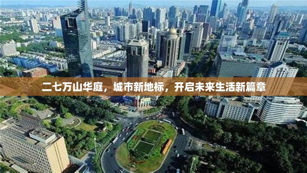 二七萬山華庭，城市新地標(biāo)，開啟未來生活新篇章