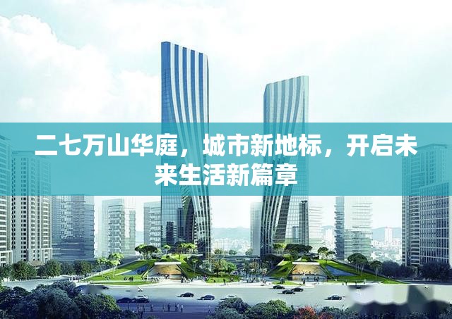二七萬山華庭，城市新地標(biāo)，開啟未來生活新篇章