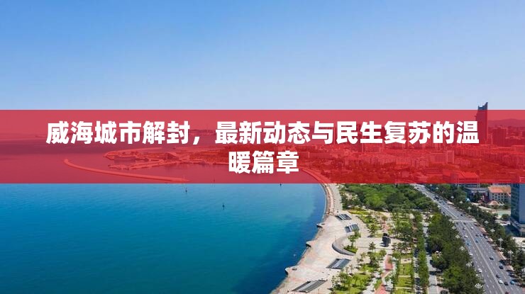 威海城市解封，最新動(dòng)態(tài)與民生復(fù)蘇的溫暖篇章