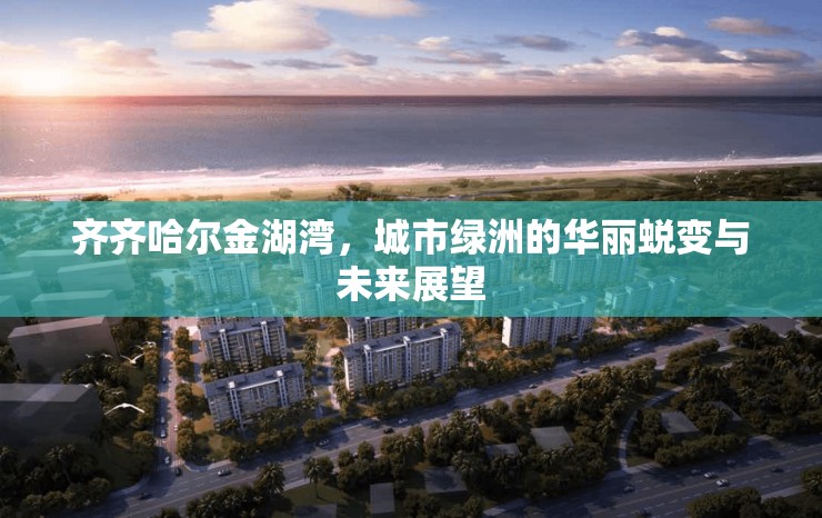 齊齊哈爾金湖灣，城市綠洲的華麗蛻變與未來(lái)展望