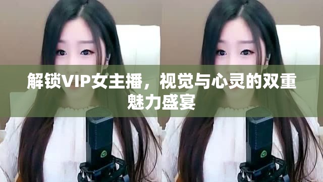 解鎖VIP女主播，視覺與心靈的雙重魅力盛宴