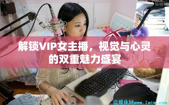 解鎖VIP女主播，視覺與心靈的雙重魅力盛宴