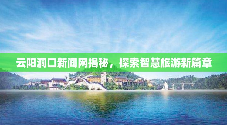 云陽(yáng)洞口新聞網(wǎng)揭秘，探索智慧旅游新篇章