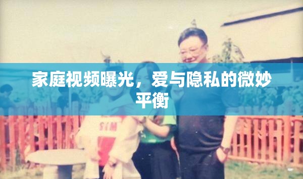 家庭視頻曝光，愛與隱私的微妙平衡