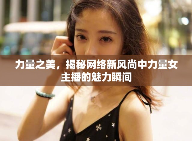 力量之美，揭秘網(wǎng)絡(luò)新風(fēng)尚中力量女主播的魅力瞬間