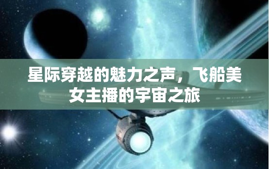 星際穿越的魅力之聲，飛船美女主播的宇宙之旅