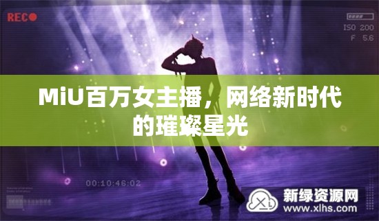 MiU百萬女主播，網(wǎng)絡(luò)新時代的璀璨星光