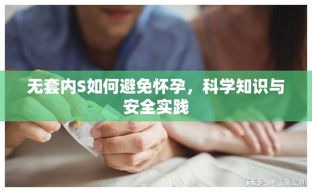 無套內(nèi)S如何避免懷孕，科學(xué)知識與安全實(shí)踐