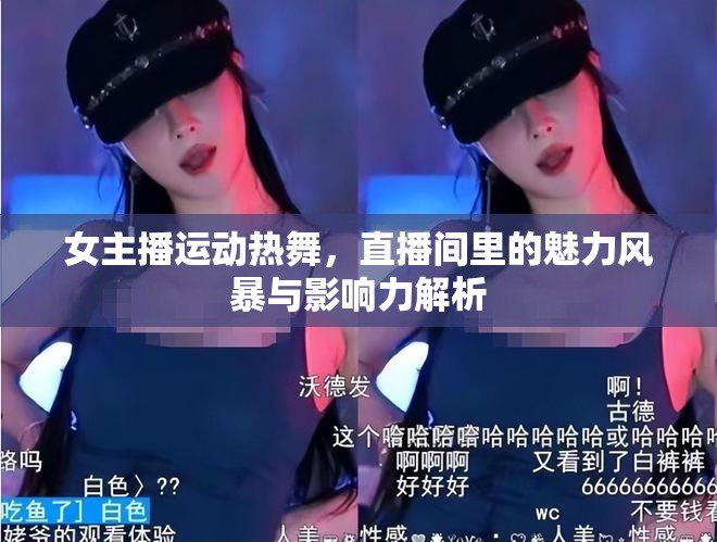 女主播運(yùn)動熱舞，直播間里的魅力風(fēng)暴與影響力解析