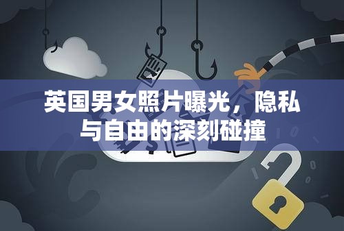 英國(guó)男女照片曝光，隱私與自由的深刻碰撞