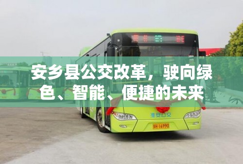 安鄉(xiāng)縣公交改革，駛向綠色、智能、便捷的未來(lái)