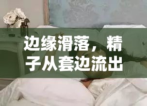 邊緣滑落，精子從套邊流出的瞬間