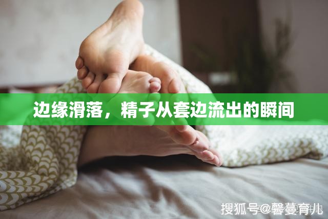 邊緣滑落，精子從套邊流出的瞬間