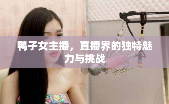 鴨子女主播，直播界的獨(dú)特魅力與挑戰(zhàn)