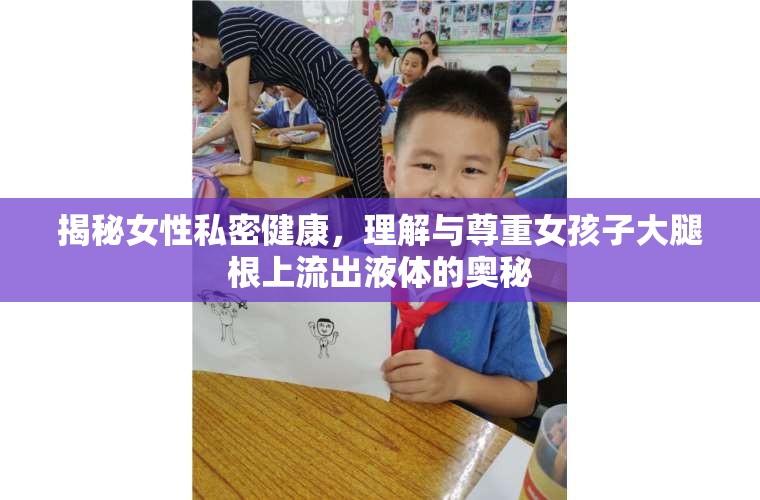 揭秘女性私密健康，理解與尊重女孩子大腿根上流出液體的奧秘