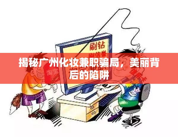 揭秘廣州化妝兼職騙局，美麗背后的陷阱