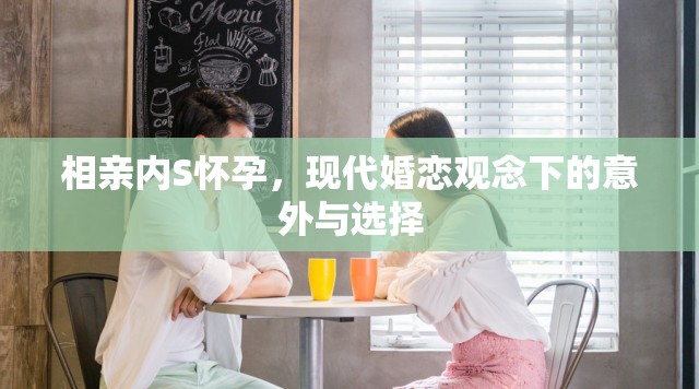 相親內(nèi)S懷孕，現(xiàn)代婚戀觀念下的意外與選擇