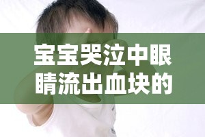 寶寶哭泣中眼睛流出血塊的真相揭秘
