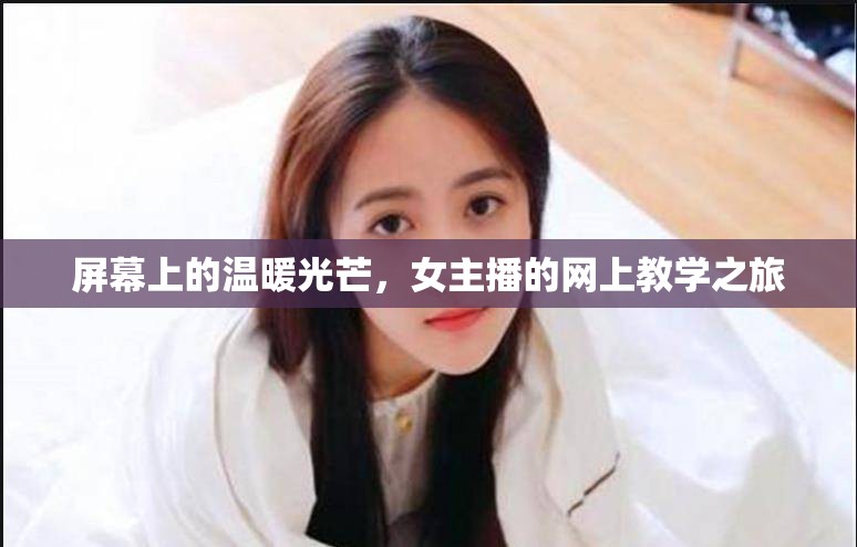屏幕上的溫暖光芒，女主播的網(wǎng)上教學(xué)之旅